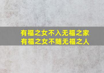 有福之女不入无福之家 有福之女不随无福之人